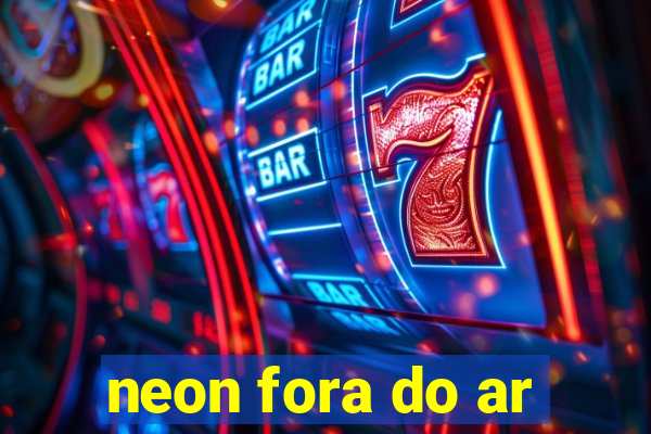 neon fora do ar